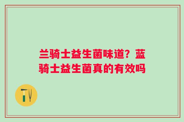 兰骑士益生菌味道？蓝骑士益生菌真的有效吗