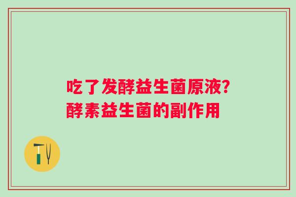 吃了发酵益生菌原液？酵素益生菌的副作用