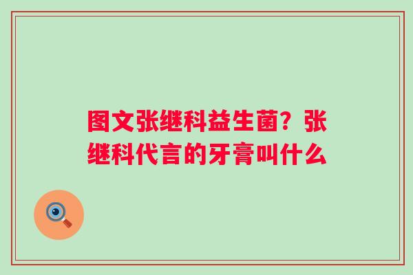 图文张继科益生菌？张继科代言的牙膏叫什么