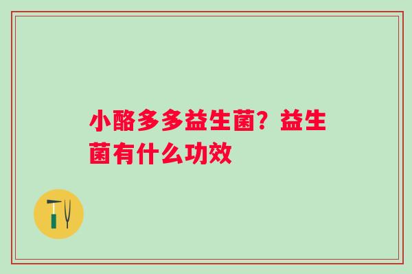小酪多多益生菌？益生菌有什么功效