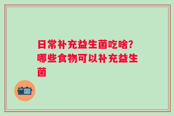 日常补充益生菌吃啥？哪些食物可以补充益生菌