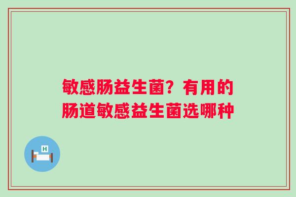敏感肠益生菌？有用的肠道敏感益生菌选哪种
