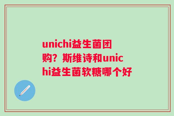 unichi益生菌团购？斯维诗和unichi益生菌软糖哪个好