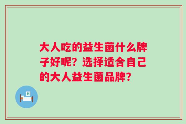 大人吃的益生菌什么牌子好呢？选择适合自己的大人益生菌品牌？