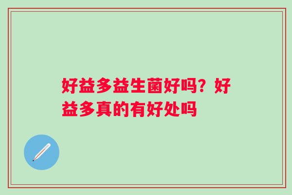 好益多益生菌好吗？好益多真的有好处吗