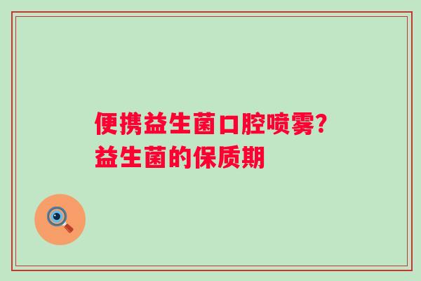 便携益生菌口腔喷雾？益生菌的保质期