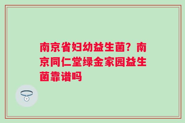 南京省妇幼益生菌？南京同仁堂绿金家园益生菌靠谱吗