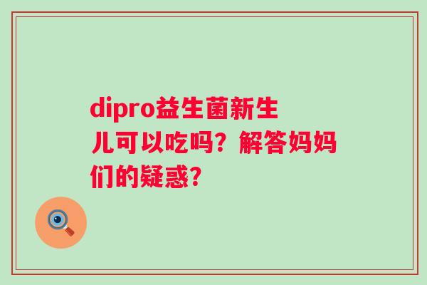 dipro益生菌新生儿可以吃吗？解答妈妈们的疑惑？