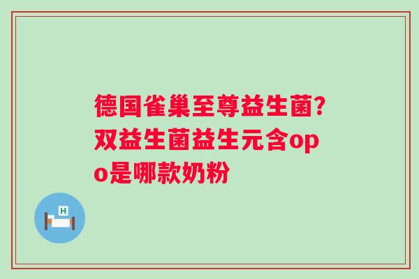 德国雀巢至尊益生菌？双益生菌益生元含opo是哪款奶粉