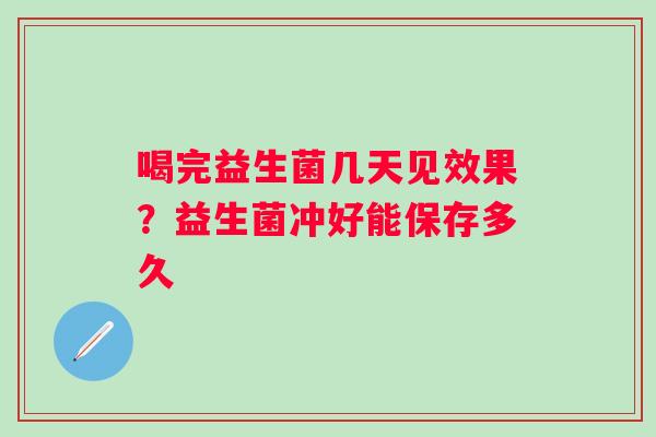 喝完益生菌几天见效果？益生菌冲好能保存多久