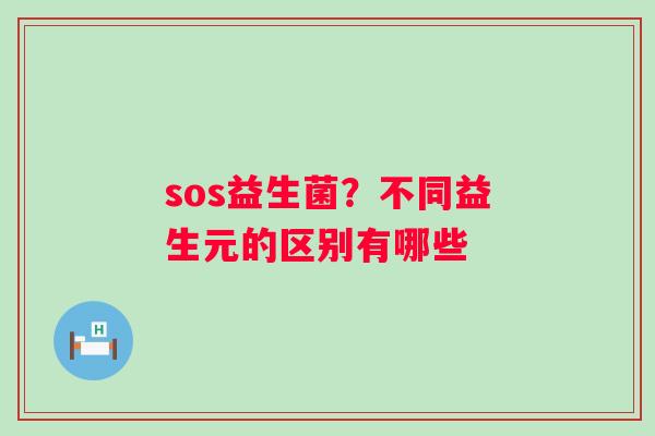 sos益生菌？不同益生元的区别有哪些