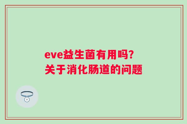 eve益生菌有用吗？关于消化肠道的问题