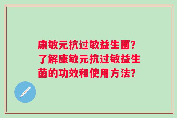 康敏元抗过敏益生菌？了解康敏元抗过敏益生菌的功效和使用方法？