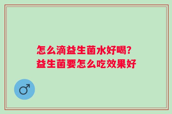 怎么滴益生菌水好喝？益生菌要怎么吃效果好