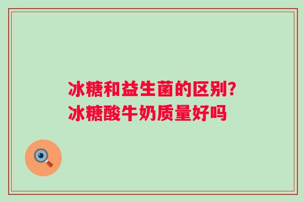 冰糖和益生菌的区别？冰糖酸牛奶质量好吗