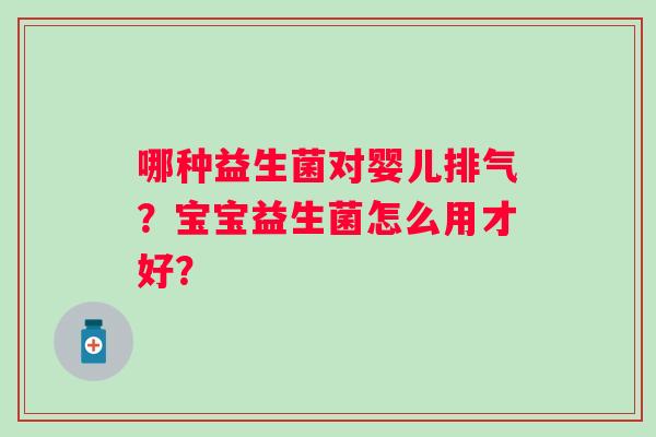 哪种益生菌对婴儿排气？宝宝益生菌怎么用才好？