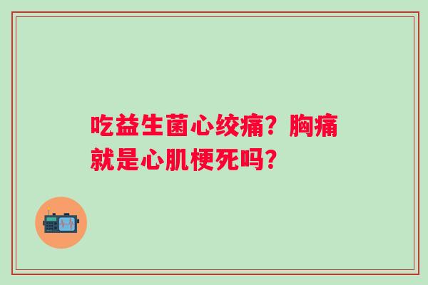 吃益生菌心绞痛？胸痛就是心肌梗死吗？