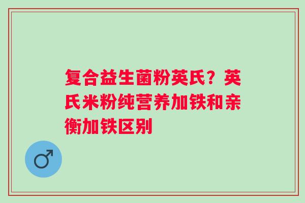 复合益生菌粉英氏？英氏米粉纯营养加铁和亲衡加铁区别