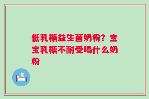 低乳糖益生菌奶粉？宝宝乳糖不耐受喝什么奶粉