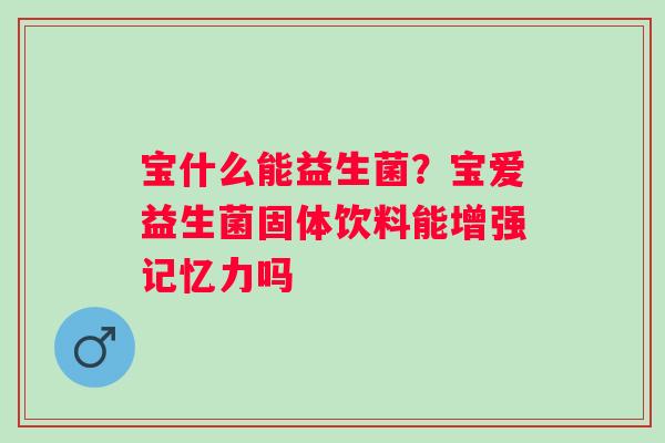 宝什么能益生菌？宝爱益生菌固体饮料能增强记忆力吗