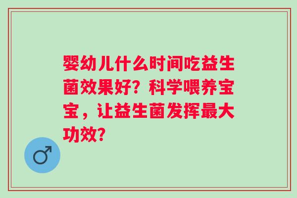 婴幼儿什么时间吃益生菌效果好？科学喂养宝宝，让益生菌发挥最大功效？