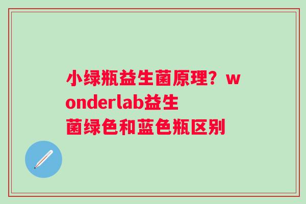 小绿瓶益生菌原理？wonderlab益生菌绿色和蓝色瓶区别