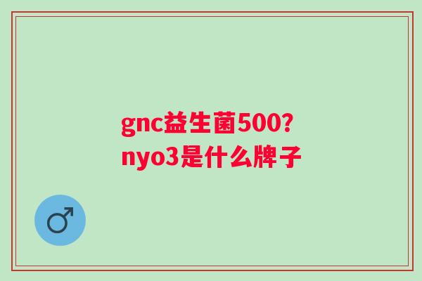 gnc益生菌500？nyo3是什么牌子