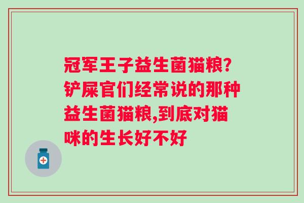 冠军王子益生菌猫粮？铲屎官们经常说的那种益生菌猫粮,到底对猫咪的生长好不好