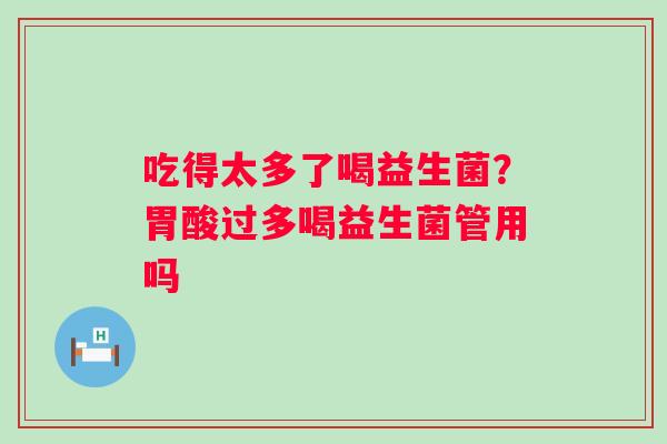 吃得太多了喝益生菌？胃酸过多喝益生菌管用吗