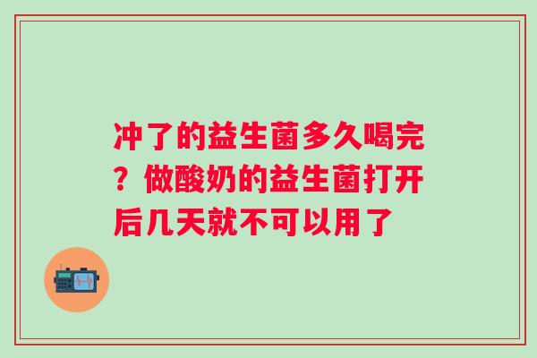 冲了的益生菌多久喝完？做酸奶的益生菌打开后几天就不可以用了