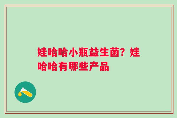 娃哈哈小瓶益生菌？娃哈哈有哪些产品