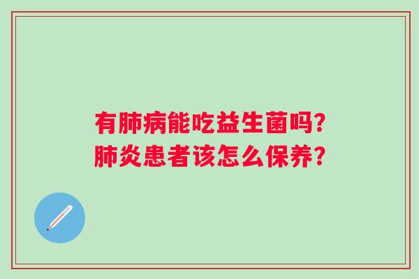 有肺病能吃益生菌吗？肺炎患者该怎么保养？