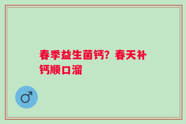 春季益生菌钙？春天补钙顺口溜