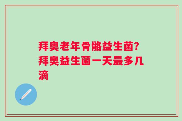 拜奥老年骨骼益生菌？拜奥益生菌一天最多几滴