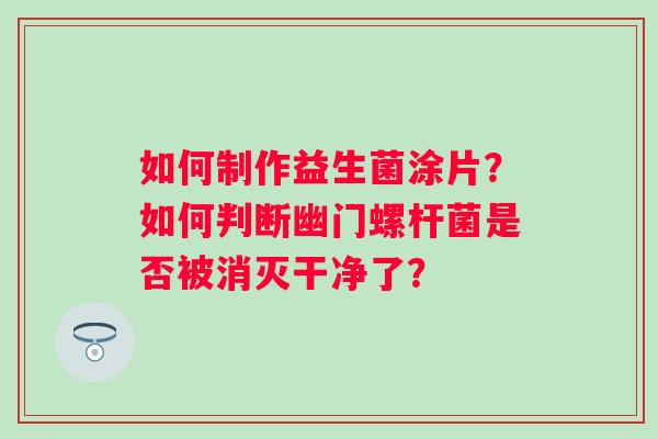 如何制作益生菌涂片？如何判断幽门螺杆菌是否被消灭干净了？