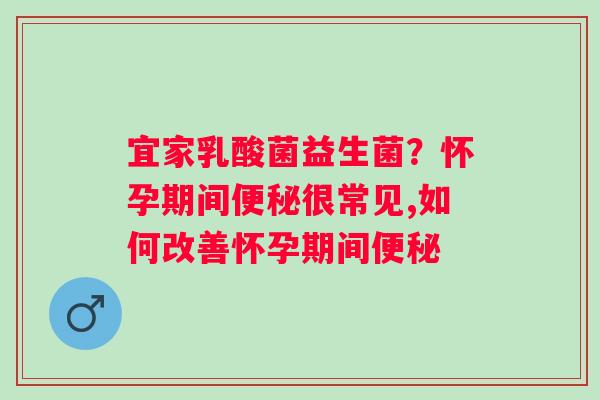 宜家乳酸菌益生菌？怀孕期间很常见,如何改善怀孕期间