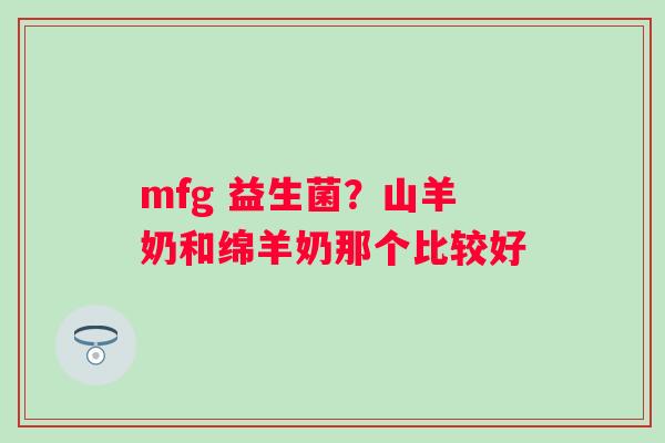 mfg 益生菌？山羊奶和绵羊奶那个比较好