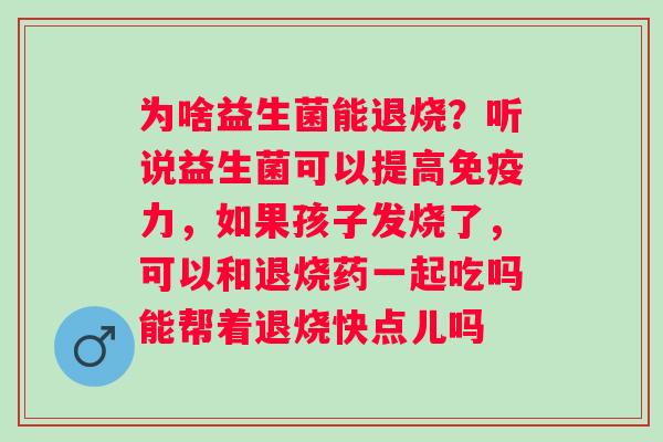 为啥益生菌能退烧？听说益生菌可以提高免疫力，如果孩子发烧了，可以和退烧药一起吃吗能帮着退烧快点儿吗