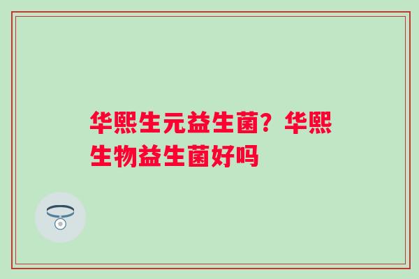 华熙生元益生菌？华熙生物益生菌好吗