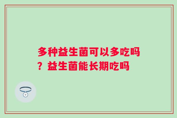 多种益生菌可以多吃吗？益生菌能长期吃吗