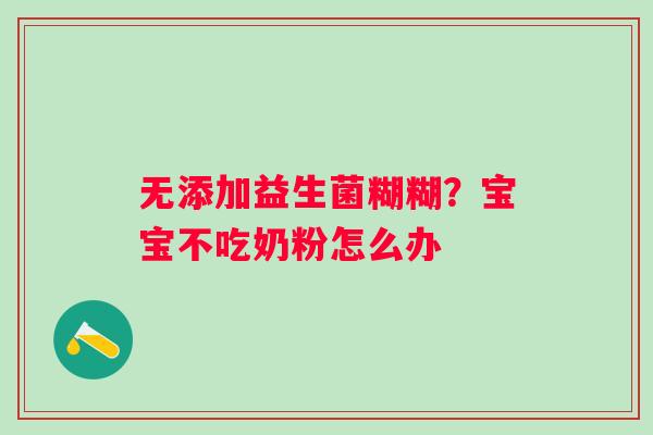 无添加益生菌糊糊？宝宝不吃奶粉怎么办