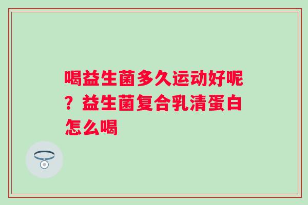 喝益生菌多久运动好呢？益生菌复合乳清蛋白怎么喝