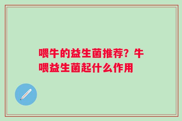 喂牛的益生菌推荐？牛喂益生菌起什么作用