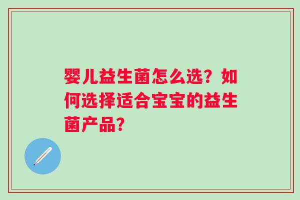 婴儿益生菌怎么选？如何选择适合宝宝的益生菌产品？