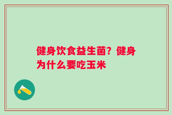 健身饮食益生菌？健身为什么要吃玉米