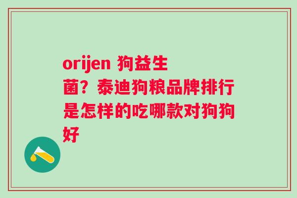 orijen 狗益生菌？泰迪狗粮品牌排行是怎样的吃哪款对狗狗好