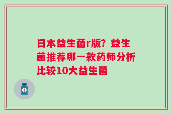日本益生菌r版？益生菌推荐哪一款药师分析比较10大益生菌