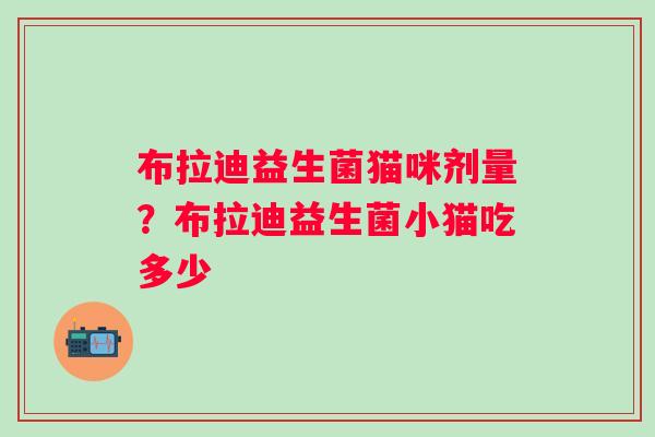 布拉迪益生菌猫咪剂量？布拉迪益生菌小猫吃多少