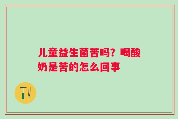 儿童益生菌苦吗？喝酸奶是苦的怎么回事