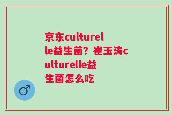 京东culturelle益生菌？崔玉涛culturelle益生菌怎么吃